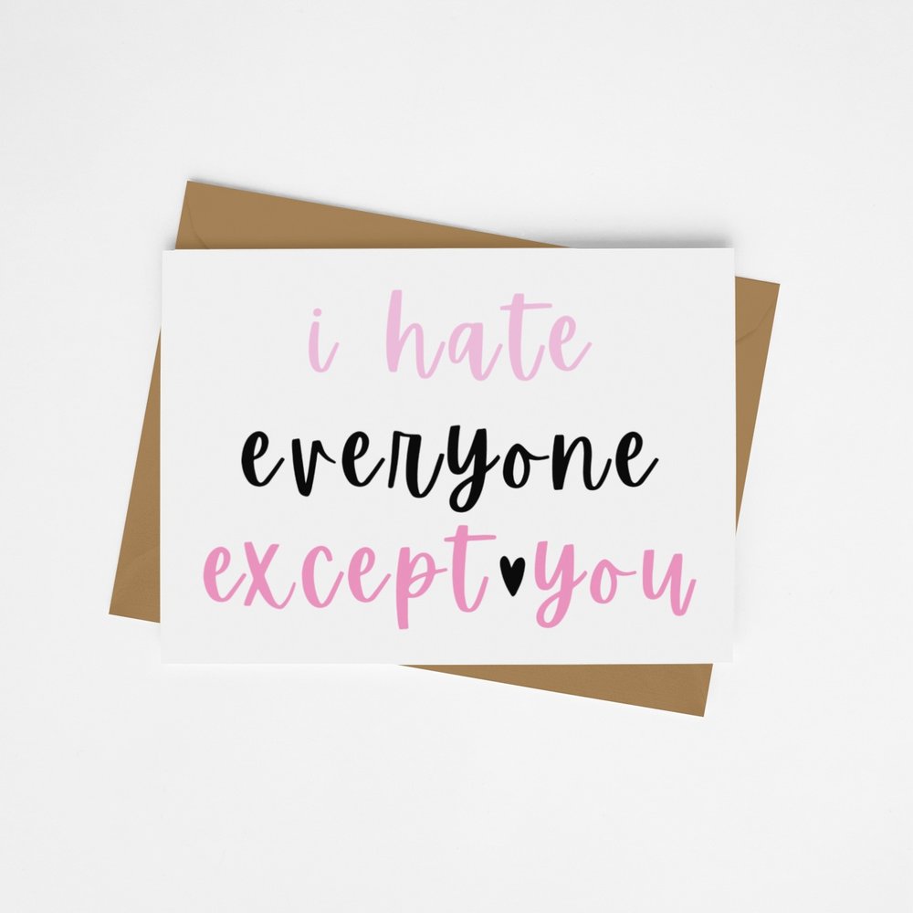 I Hate Everyone Except You Card